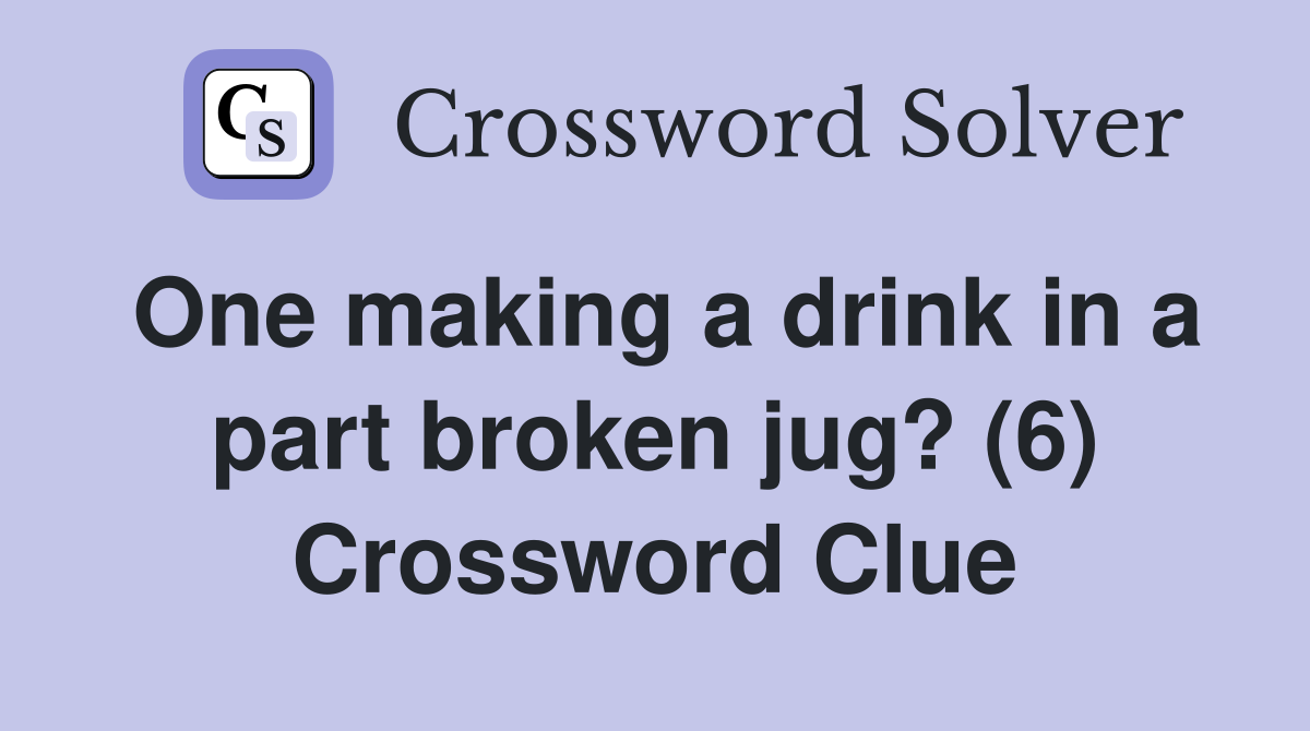 One making a drink in a part broken jug? (6) Crossword Clue Answers Crossword Solver